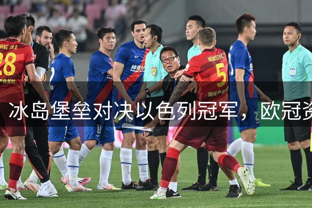 冰岛堡垒对决以色列冠军，欧冠资格赛焦点之战即将打响
