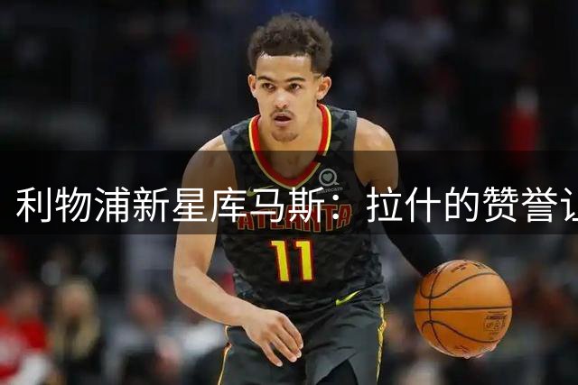 利物浦新星库马斯：拉什的赞誉让我倍感鼓舞，渴望一线队机会