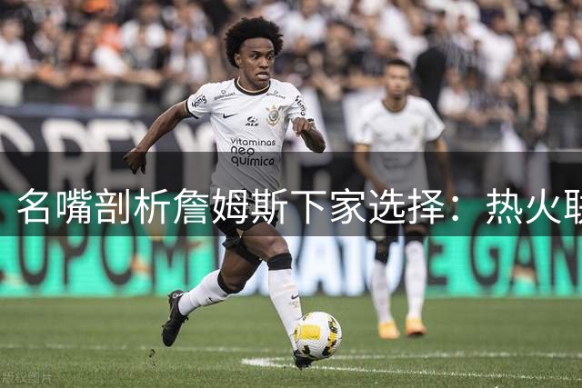 名嘴剖析詹姆斯下家选择：热火联手字母哥或成流量密码 骑士回归恐失话题性