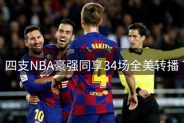 四支NBA豪强同享34场全美转播 76人关注度飙升