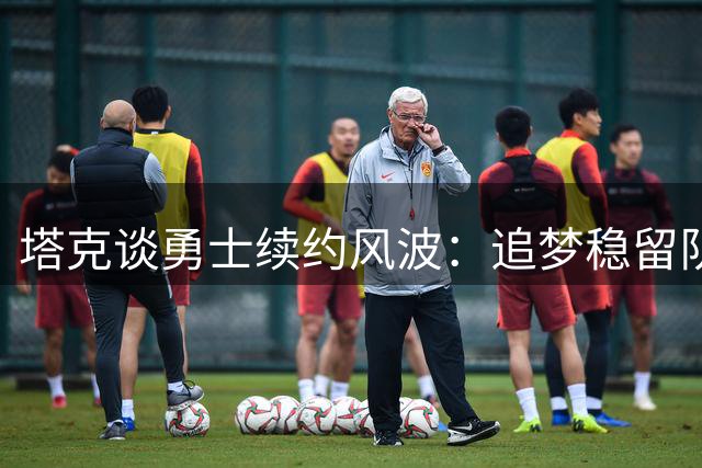 塔克谈勇士续约风波：追梦稳留队 球队操作反常引关注