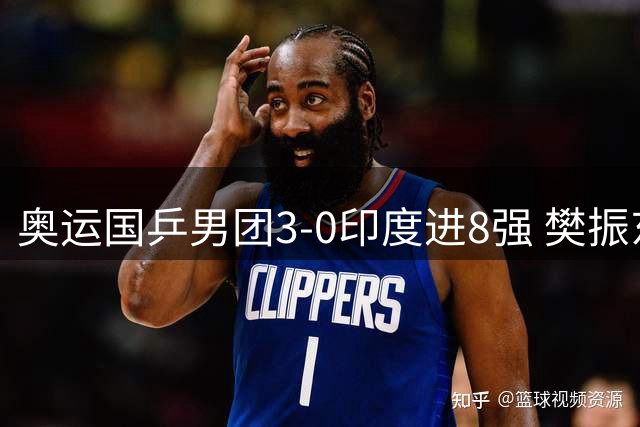 奥运国乒男团3-0印度进8强 樊振东逆转王楚钦横扫