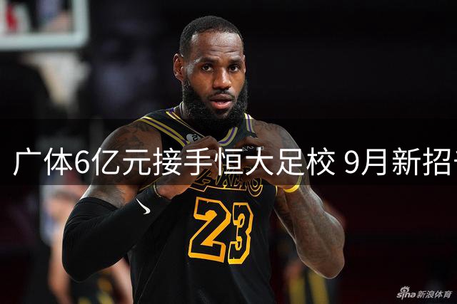 广体6亿元接手恒大足校 9月新招千名学生