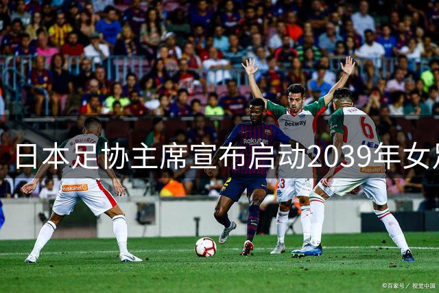 日本足协主席宣布启动2039年女足世界杯申办计划