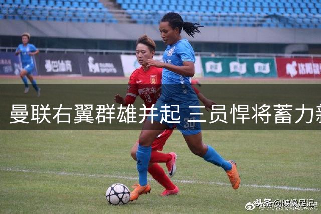 曼联右翼群雄并起 三员悍将蓄力新赛季多线作战