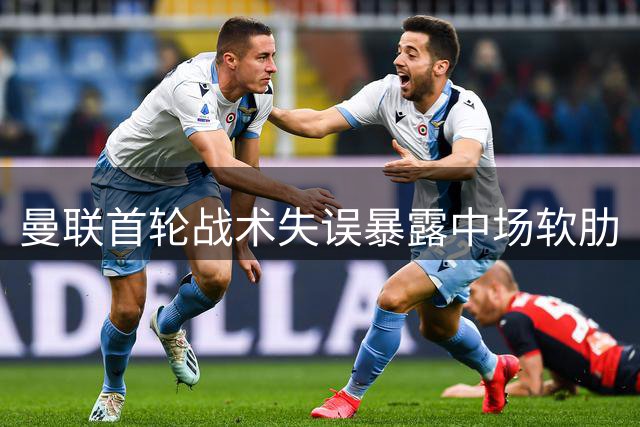 曼联首轮战术失误暴露中场软肋