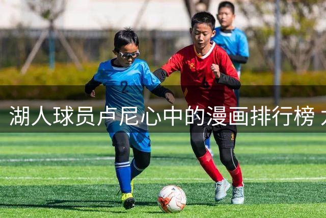 湖人球员卢尼心中的漫画排行榜 龙珠Z稳居第一