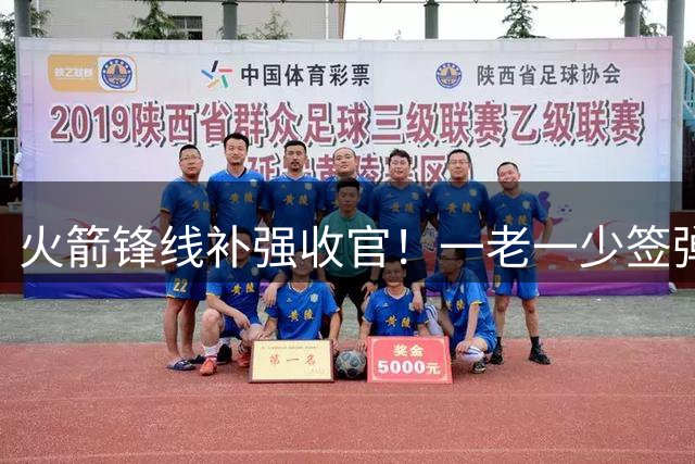 火箭锋线补强收官！一老一少签弹性合约 斯通操盘彰显管理智慧