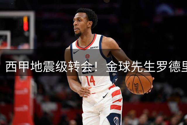 西甲地震级转会！金球先生罗德里倒戈巴萨 弗里克启动"西班牙帮"计划