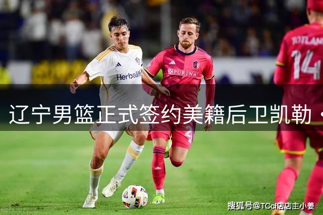 辽宁男篮正式签约美籍后卫凯勒·爱德华兹