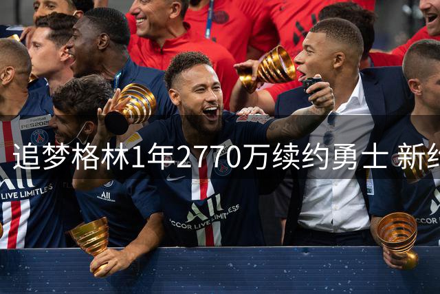 追梦格林1年2770万续约勇士 新约暗藏玄机无交易否决条款