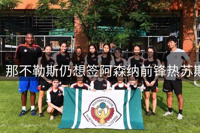 那不勒斯仍想签阿森纳前锋热苏斯，但必须先卖人腾出薪资空间