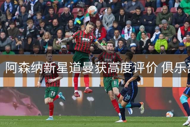 阿森纳新星道曼获高度评价 俱乐部看好其巨星潜质