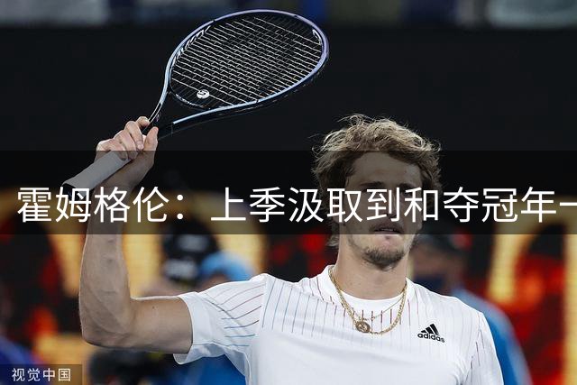 霍姆格伦：上季汲取到和夺冠年一样的教训 竞技体育没有万无一失