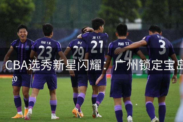 CBA选秀新星闪耀：广州锁定宝岛后卫宋昕澔 江苏宁波各有斩获